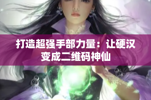 打造超强手部力量：让硬汉变成二维码神仙