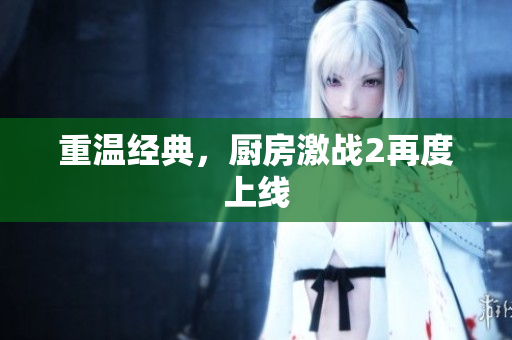 重温经典，厨房激战2再度上线