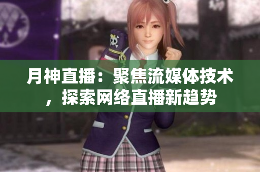 月神直播：聚焦流媒体技术，探索网络直播新趋势