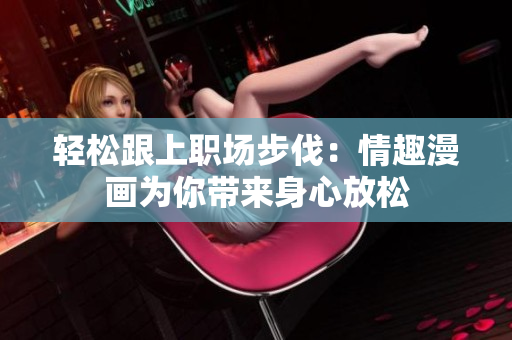 轻松跟上职场步伐：情趣漫画为你带来身心放松