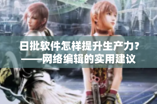 日批软件怎样提升生产力？——网络编辑的实用建议