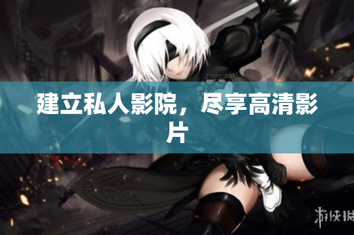 建立私人影院，尽享高清影片