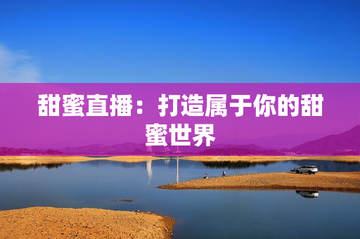 甜蜜直播：打造属于你的甜蜜世界