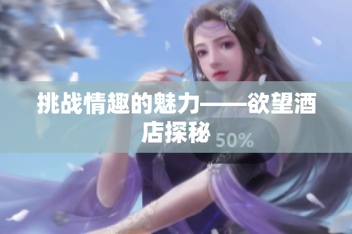 挑战情趣的魅力——欲望酒店探秘