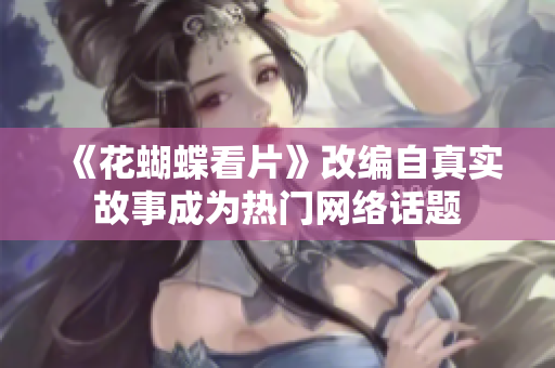 《花蝴蝶看片》改编自真实故事成为热门网络话题