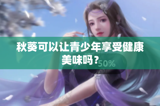秋葵可以让青少年享受健康美味吗？