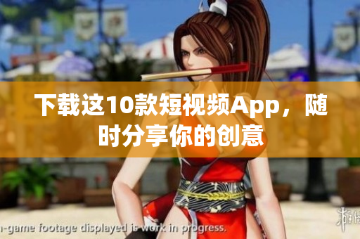 下载这10款短视频App，随时分享你的创意