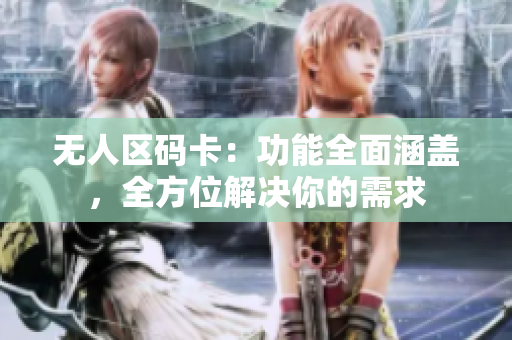 无人区码卡：功能全面涵盖，全方位解决你的需求