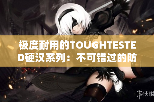 极度耐用的TOUGHTESTED硬汉系列：不可错过的防护解决方案