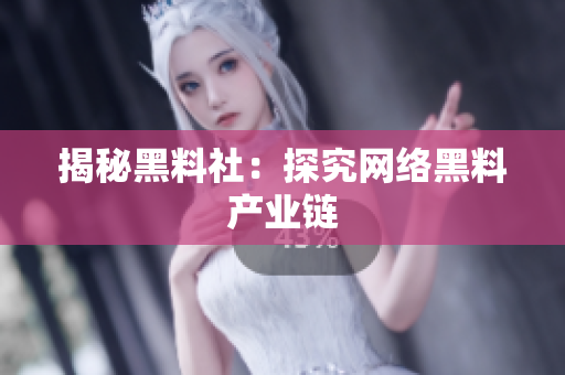 揭秘黑料社：探究网络黑料产业链