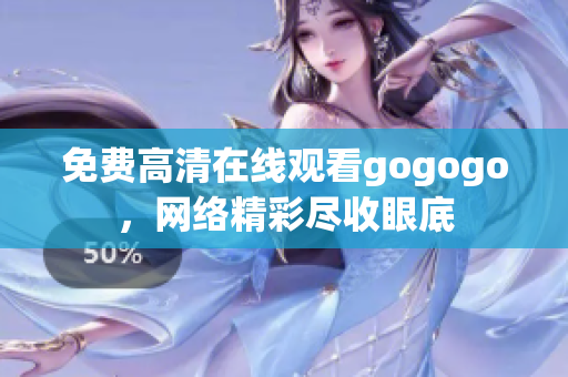 免费高清在线观看gogogo，网络精彩尽收眼底