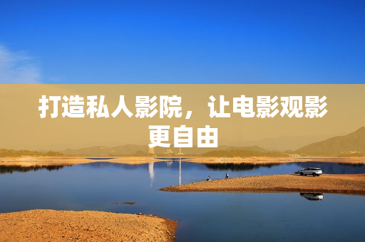打造私人影院，让电影观影更自由