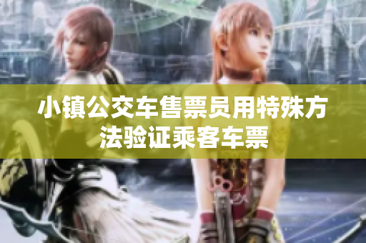 小镇公交车售票员用特殊方法验证乘客车票