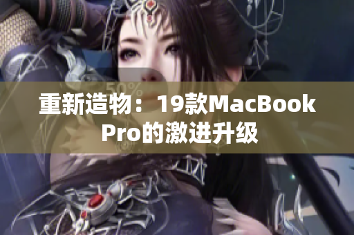 重新造物：19款MacBook Pro的激进升级