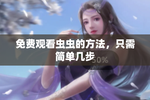 免费观看虫虫的方法，只需简单几步