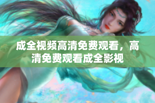 成全视频高清免费观看，高清免费观看成全影视
