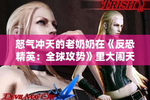 怒气冲天的老奶奶在《反恐精英：全球攻势》里大闹天宫