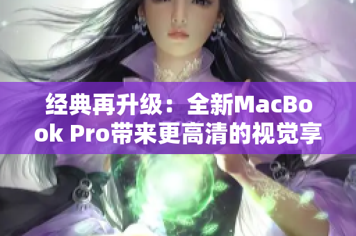 经典再升级：全新MacBook Pro带来更高清的视觉享受