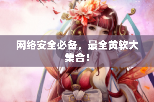 网络安全必备，最全黄软大集合！