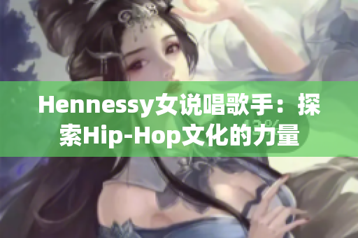 Hennessy女说唱歌手：探索Hip-Hop文化的力量