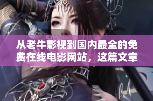 从老牛影视到国内最全的免费在线电影网站，这篇文章告诉你如何看电影