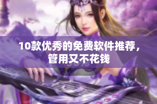 10款优秀的免费软件推荐，管用又不花钱