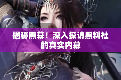 揭秘黑幕！深入探访黑料社的真实内幕