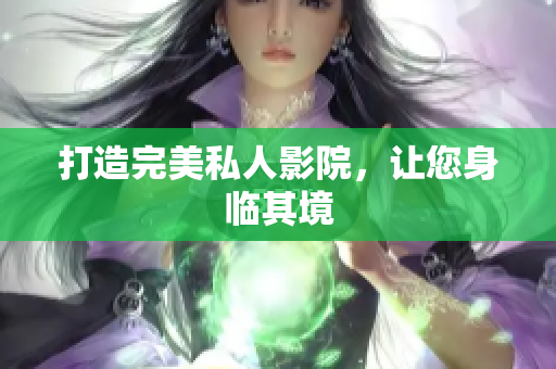 打造完美私人影院，让您身临其境
