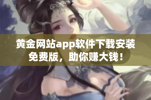黄金网站app软件下载安装免费版，助你赚大钱！
