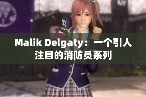 Malik Delgaty：一个引人注目的消防员系列