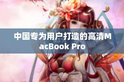 中国专为用户打造的高清MacBook Pro