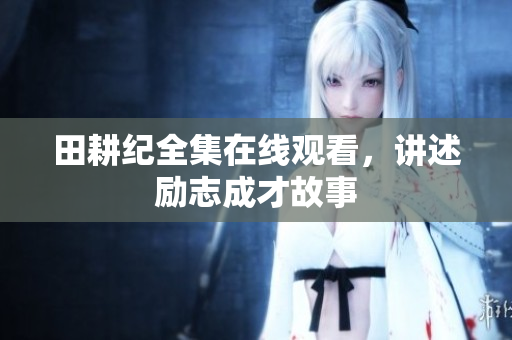 田耕纪全集在线观看，讲述励志成才故事