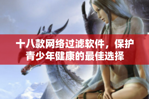 十八款网络过滤软件，保护青少年健康的最佳选择
