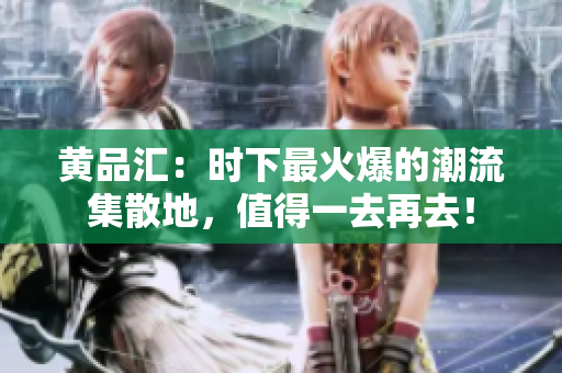 黄品汇：时下最火爆的潮流集散地，值得一去再去！