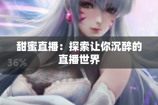 甜蜜直播：探索让你沉醉的直播世界
