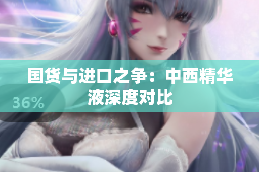 国货与进口之争：中西精华液深度对比