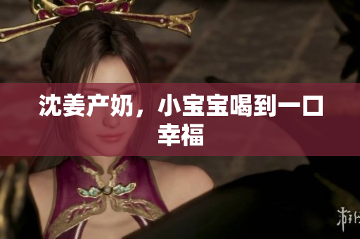 沈姜产奶，小宝宝喝到一口幸福