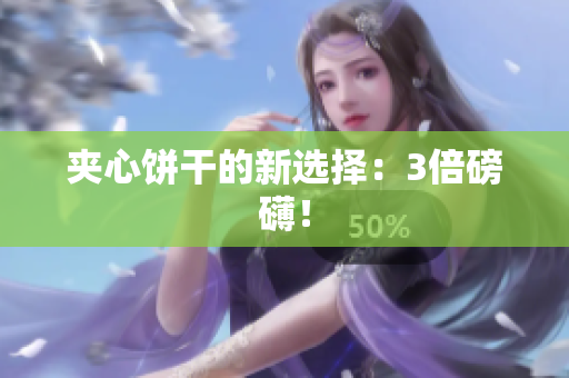 夹心饼干的新选择：3倍磅礴！