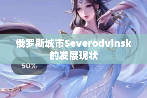 俄罗斯城市Severodvinsk的发展现状