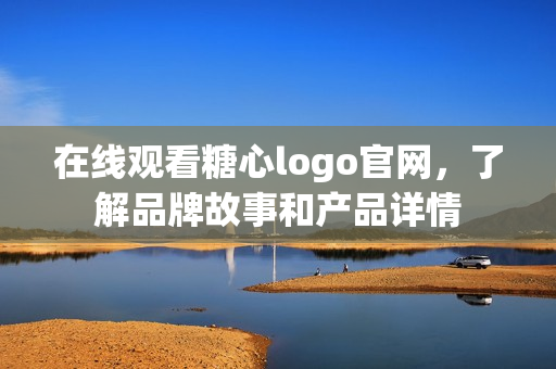 在线观看糖心logo官网，了解品牌故事和产品详情
