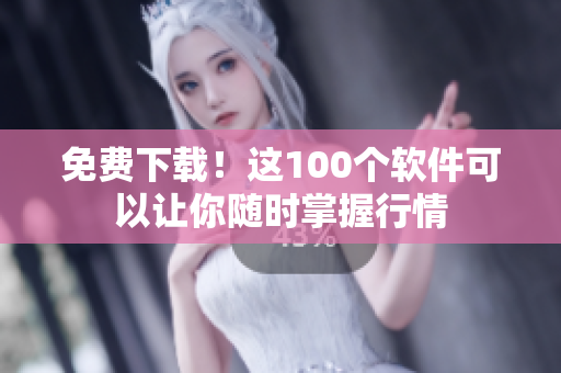 免费下载！这100个软件可以让你随时掌握行情