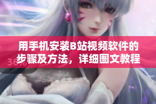 用手机安装B站视频软件的步骤及方法，详细图文教程