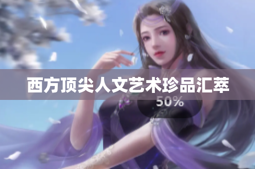 西方顶尖人文艺术珍品汇萃