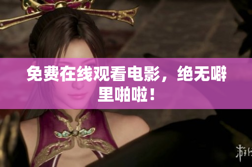 免费在线观看电影，绝无噼里啪啦！