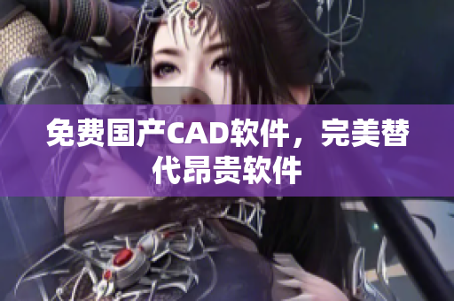 免费国产CAD软件，完美替代昂贵软件