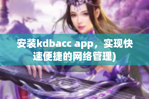 安装kdbacc app，实现快速便捷的网络管理)