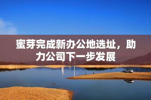 蜜芽完成新办公地选址，助力公司下一步发展