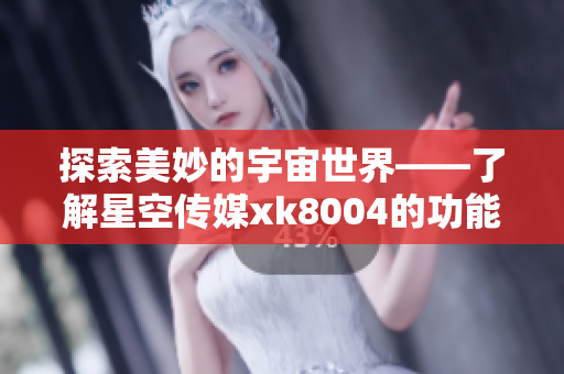 探索美妙的宇宙世界——了解星空传媒xk8004的功能