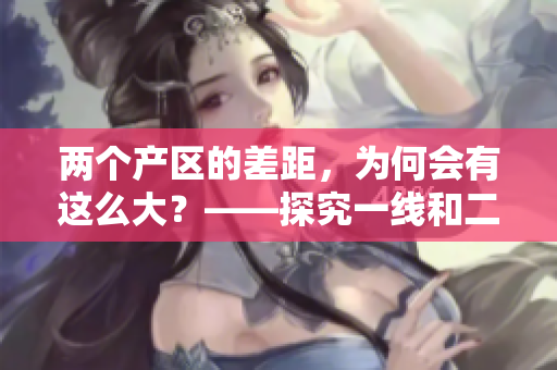 两个产区的差距，为何会有这么大？——探究一线和二线产区的原因