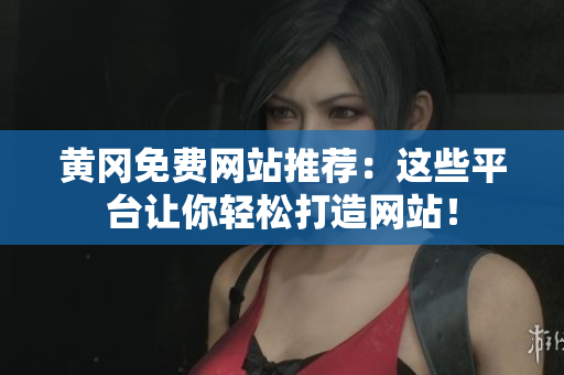 黄冈免费网站推荐：这些平台让你轻松打造网站！